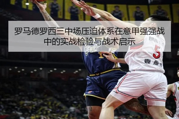 罗马德罗西三中场压迫体系在意甲强强战中的实战检验与战术启示